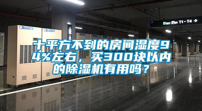 十平方不到的房間濕度94%左右，買300塊以內(nèi)的除濕機有用嗎？