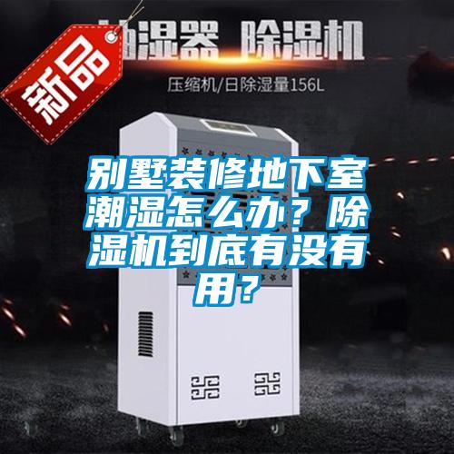 別墅裝修地下室潮濕怎么辦？除濕機(jī)到底有沒(méi)有用？