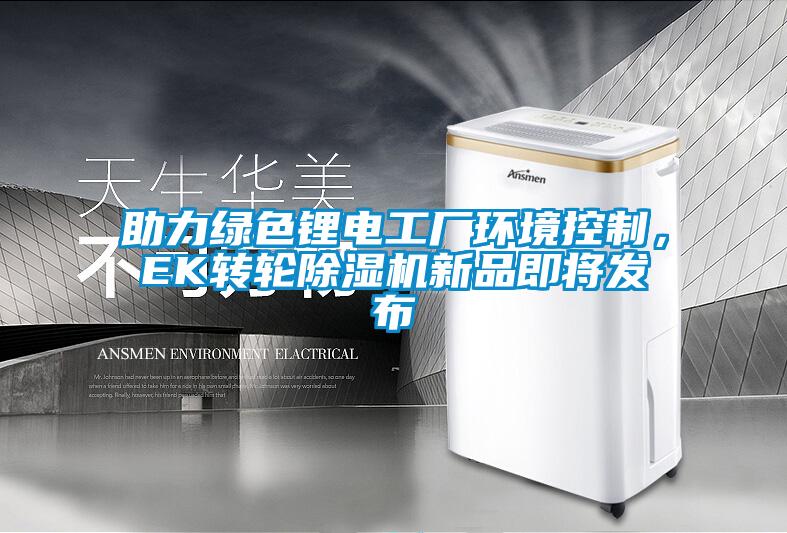 助力綠色鋰電工廠環(huán)境控制，EK轉(zhuǎn)輪除濕機新品即將發(fā)布