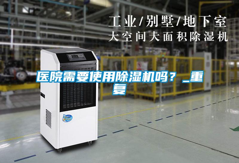 醫(yī)院需要使用除濕機(jī)嗎？_重復(fù)