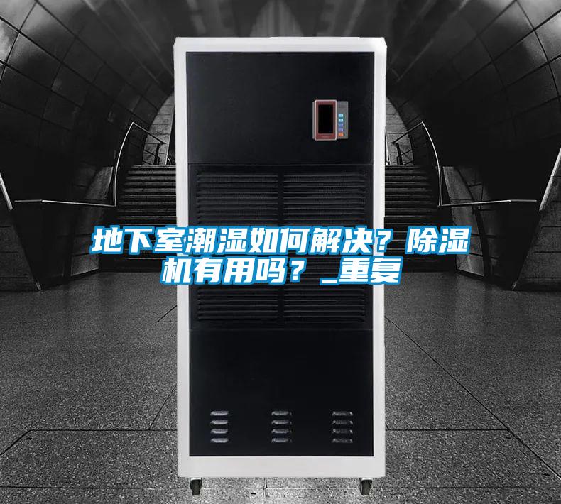 地下室潮濕如何解決？除濕機(jī)有用嗎？_重復(fù)