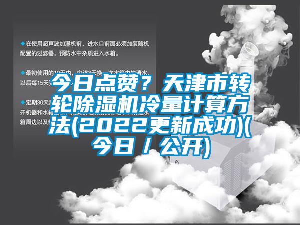 今日點(diǎn)贊？天津市轉(zhuǎn)輪除濕機(jī)冷量計(jì)算方法(2022更新成功)(今日／公開)