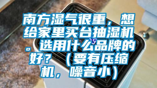 南方濕氣很重，想給家里買(mǎi)臺(tái)抽濕機(jī)。選用什么品牌的好？（要有壓縮機(jī)，噪音?。?></div>
								<div   id=