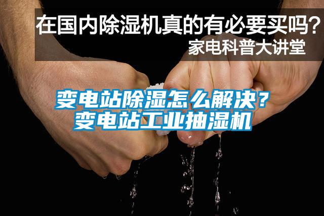 變電站除濕怎么解決？變電站工業(yè)抽濕機(jī)