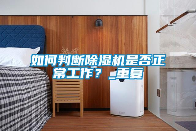 如何判斷除濕機(jī)是否正常工作？_重復(fù)