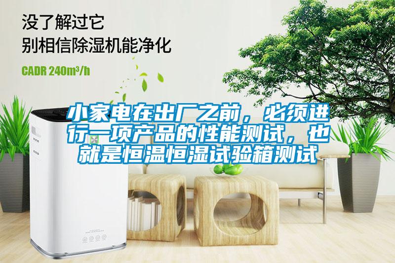小家電在出廠之前，必須進(jìn)行一項(xiàng)產(chǎn)品的性能測(cè)試，也就是恒溫恒濕試驗(yàn)箱測(cè)試