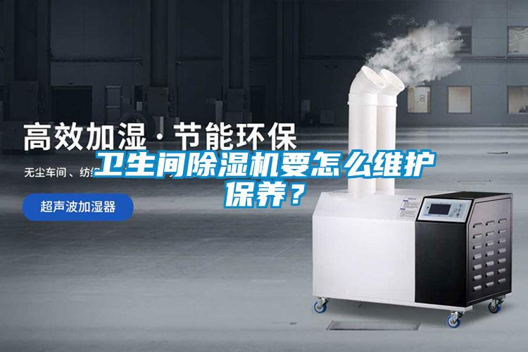 衛(wèi)生間除濕機要怎么維護保養(yǎng)？