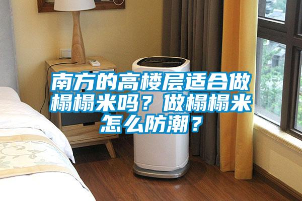 南方的高樓層適合做榻榻米嗎？做榻榻米怎么防潮？