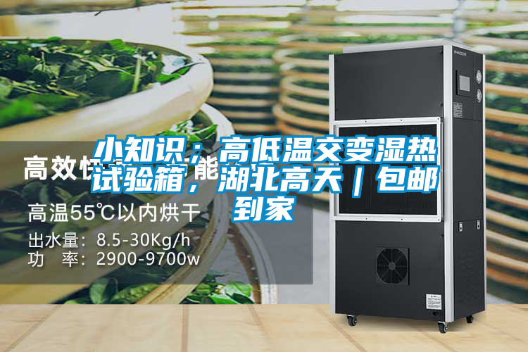 小知識；高低溫交變濕熱試驗箱，湖北高天｜包郵到家