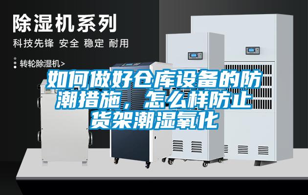如何做好倉庫設備的防潮措施，怎么樣防止貨架潮濕氧化