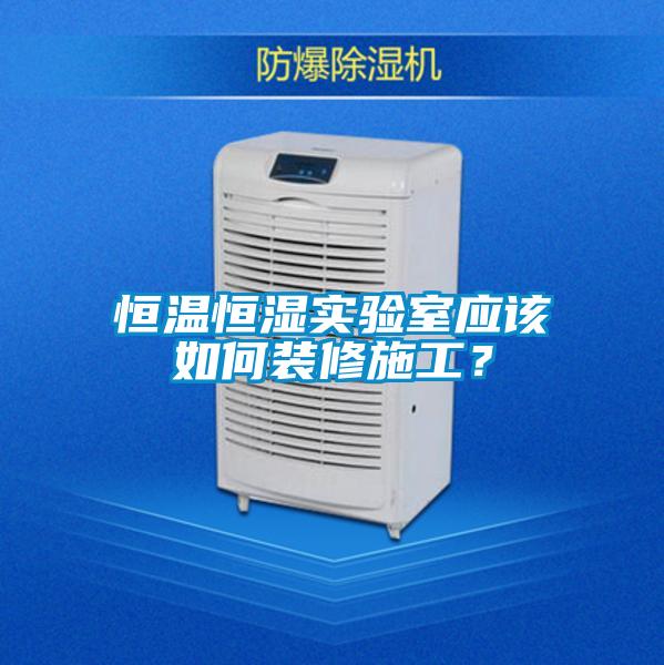 恒溫恒濕實驗室應該如何裝修施工？