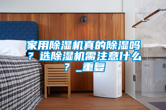 家用除濕機真的除濕嗎？選除濕機需注意什么？_重復