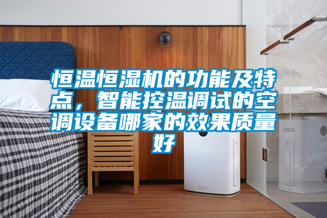 恒溫恒濕機(jī)的功能及特點(diǎn)，智能控溫調(diào)試的空調(diào)設(shè)備哪家的效果質(zhì)量好