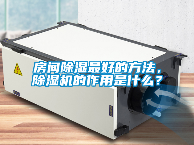 房間除濕最好的方法，除濕機(jī)的作用是什么？