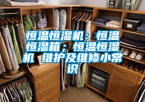 恒溫恒濕機(jī)：恒溫恒濕箱；恒溫恒濕機(jī) 維護(hù)及維修小常識