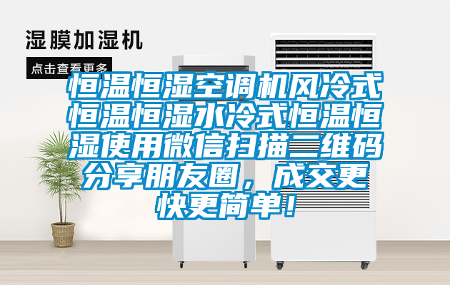 恒溫恒濕空調(diào)機(jī)風(fēng)冷式恒溫恒濕水冷式恒溫恒濕使用微信掃描二維碼分享朋友圈，成交更快更簡(jiǎn)單！
