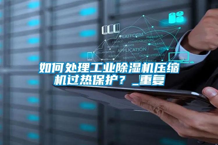 如何處理工業(yè)除濕機(jī)壓縮機(jī)過熱保護(hù)？_重復(fù)