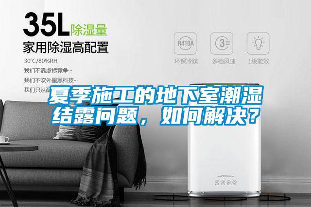 夏季施工的地下室潮濕結(jié)露問題，如何解決？