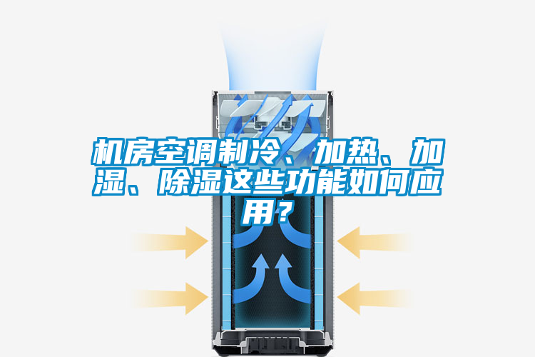 機房空調(diào)制冷、加熱、加濕、除濕這些功能如何應(yīng)用？