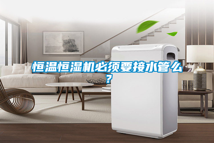 恒溫恒濕機(jī)必須要接水管么？