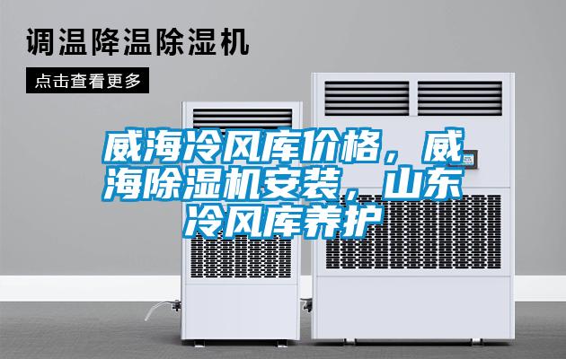 威海冷風庫價格，威海除濕機安裝，山東冷風庫養(yǎng)護