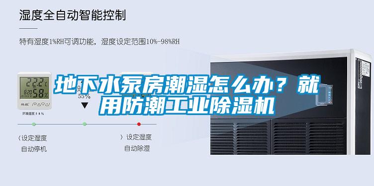 地下水泵房潮濕怎么辦？就用防潮工業(yè)除濕機(jī)