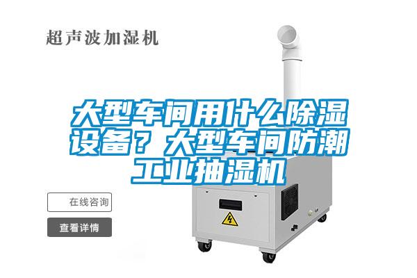 大型車間用什么除濕設(shè)備？大型車間防潮工業(yè)抽濕機
