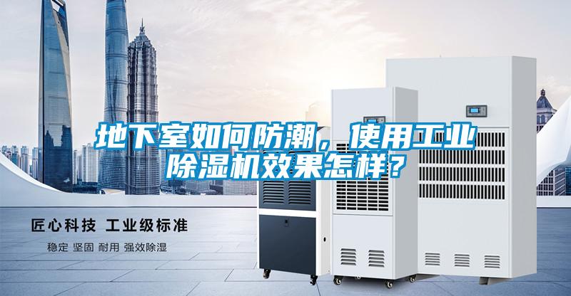 地下室如何防潮，使用工業(yè)除濕機效果怎樣？