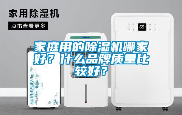 家庭用的除濕機(jī)哪家好？什么品牌質(zhì)量比較好？