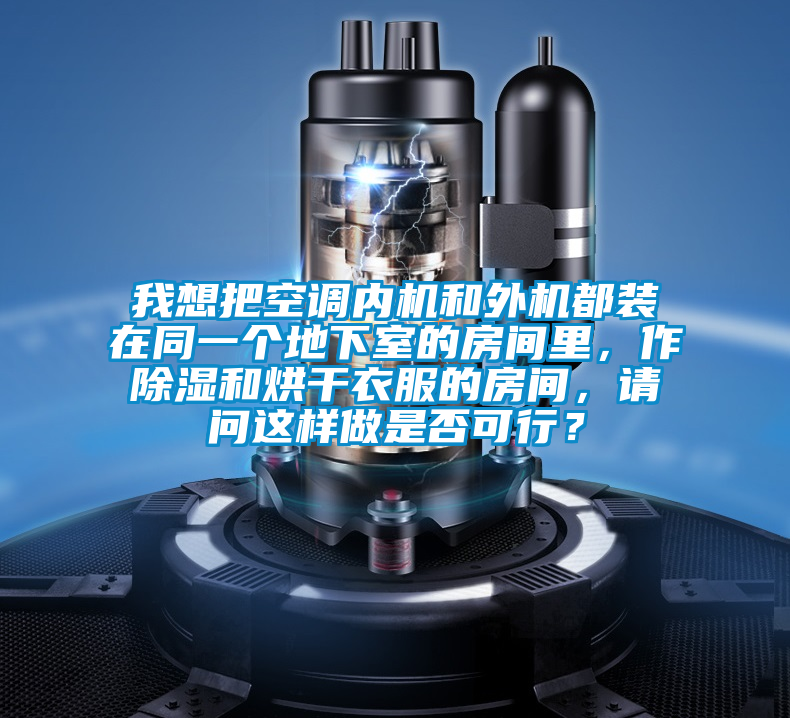 我想把空調(diào)內(nèi)機和外機都裝在同一個地下室的房間里，作除濕和烘干衣服的房間，請問這樣做是否可行？