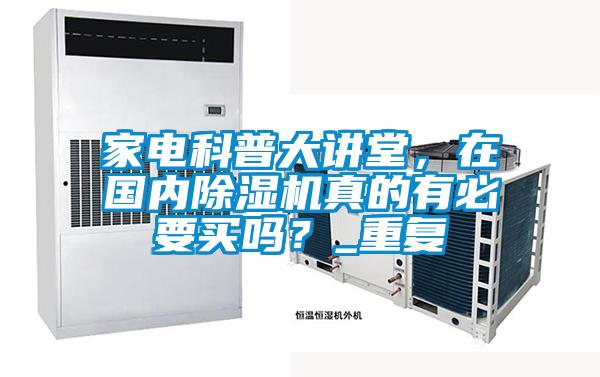 家電科普大講堂，在國內(nèi)除濕機真的有必要買嗎？_重復
