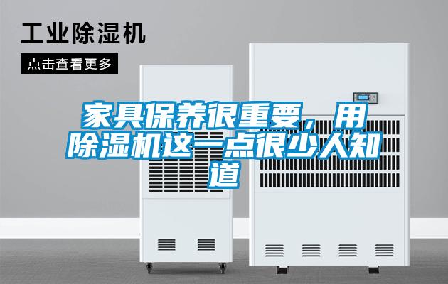 家具保養(yǎng)很重要，用除濕機(jī)這一點(diǎn)很少人知道