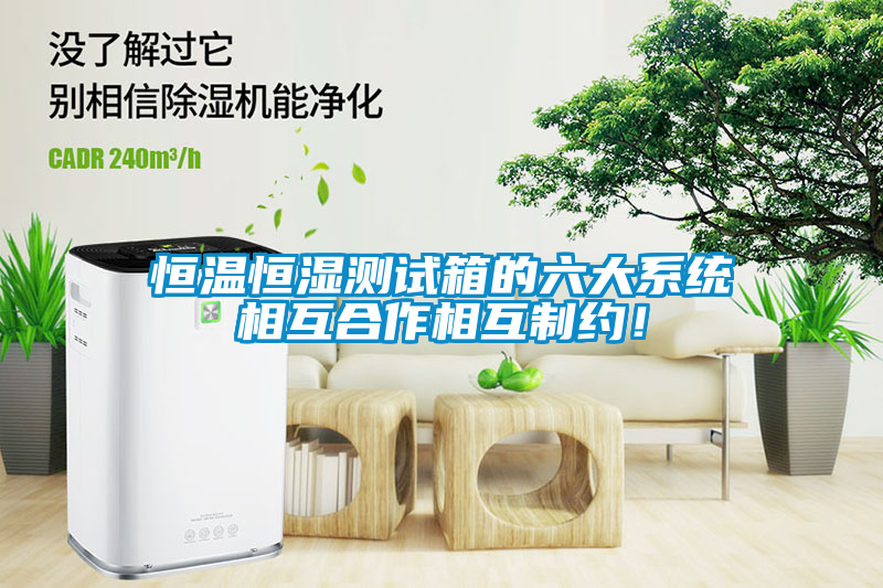恒溫恒濕測試箱的六大系統(tǒng)相互合作相互制約！