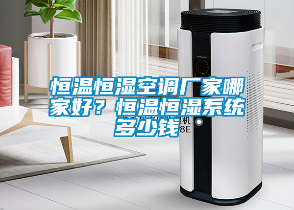 恒溫恒濕空調(diào)廠家哪家好？恒溫恒濕系統(tǒng)多少錢