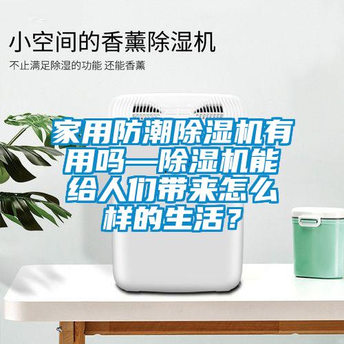 家用防潮除濕機有用嗎—除濕機能給人們帶來怎么樣的生活？