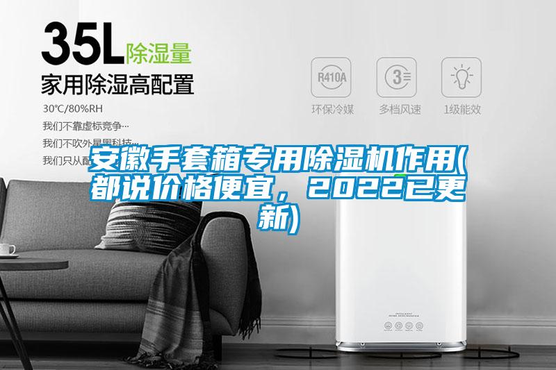 安徽手套箱專用除濕機(jī)作用(都說(shuō)價(jià)格便宜，2022已更新)
