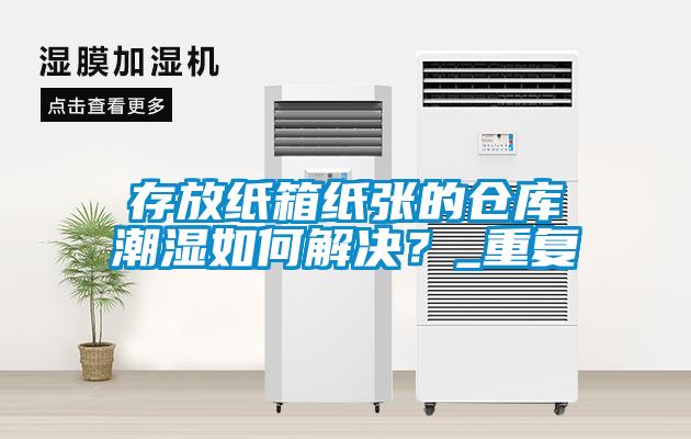 存放紙箱紙張的倉庫潮濕如何解決？_重復(fù)
