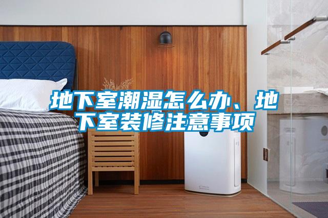 地下室潮濕怎么辦、地下室裝修注意事項(xiàng)