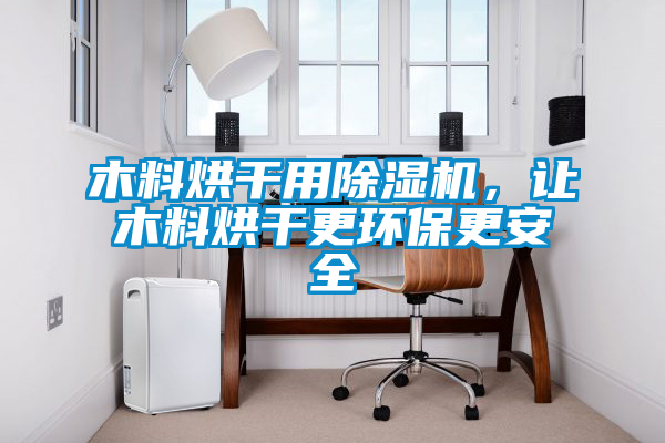 木料烘干用除濕機，讓木料烘干更環(huán)保更安全
