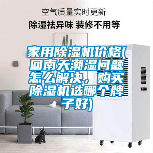 家用除濕機(jī)價(jià)格(回南天潮濕問(wèn)題怎么解決，購(gòu)買除濕機(jī)選哪個(gè)牌子好)