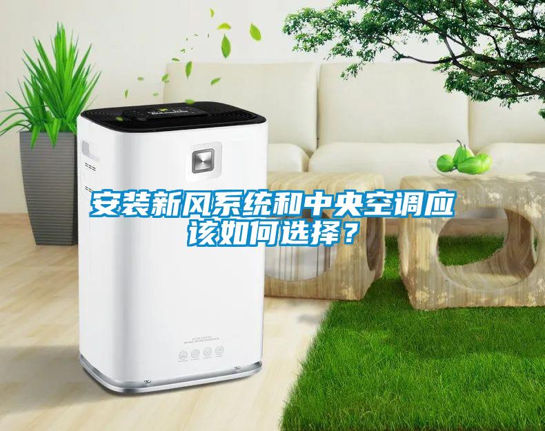 安裝新風(fēng)系統(tǒng)和中央空調(diào)應(yīng)該如何選擇？