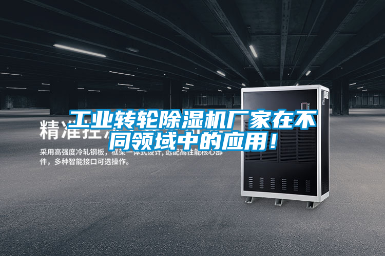 工業(yè)轉(zhuǎn)輪除濕機(jī)廠家在不同領(lǐng)域中的應(yīng)用！