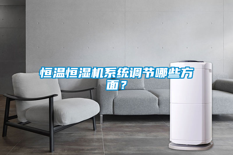 恒溫恒濕機(jī)系統(tǒng)調(diào)節(jié)哪些方面？