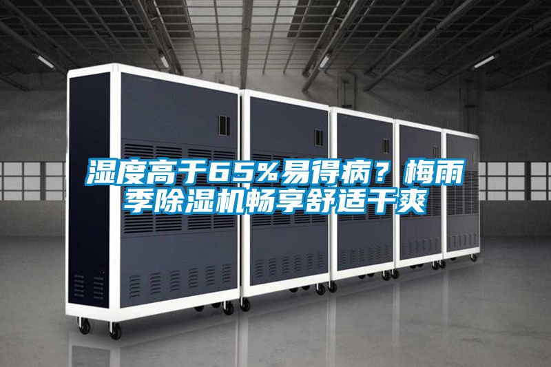 濕度高于65%易得病？梅雨季除濕機(jī)暢享舒適干爽