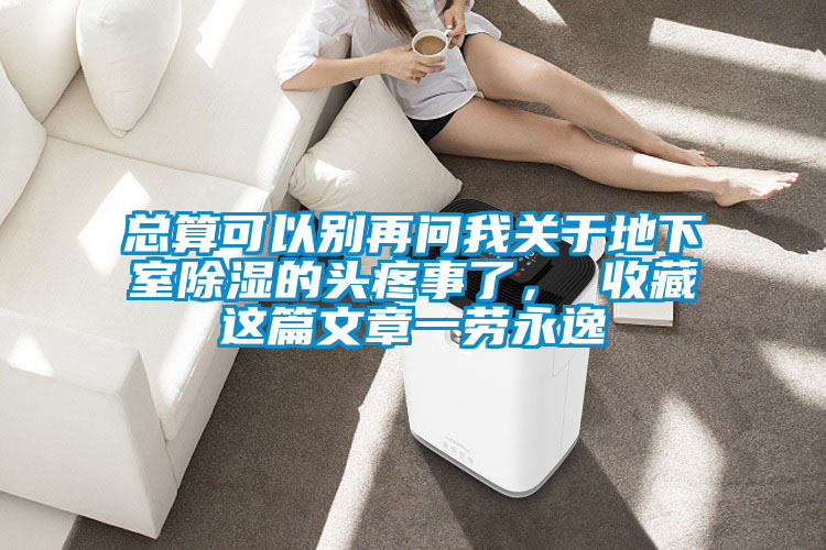 總算可以別再問我關(guān)于地下室除濕的頭疼事了， 收藏這篇文章一勞永逸