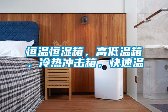 恒溫恒濕箱，高低溫箱，冷熱沖擊箱，快速溫