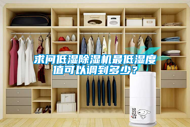 求問低濕除濕機(jī)最低濕度值可以調(diào)到多少？