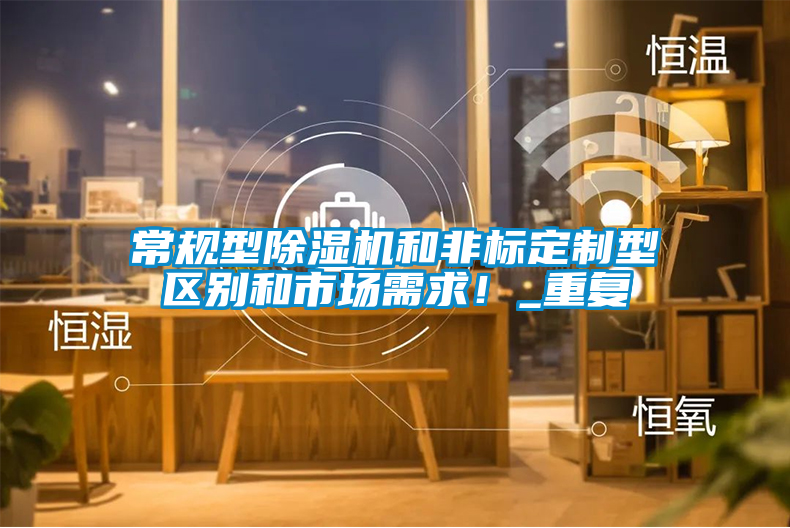 常規(guī)型除濕機和非標定制型區(qū)別和市場需求!_重復(fù)