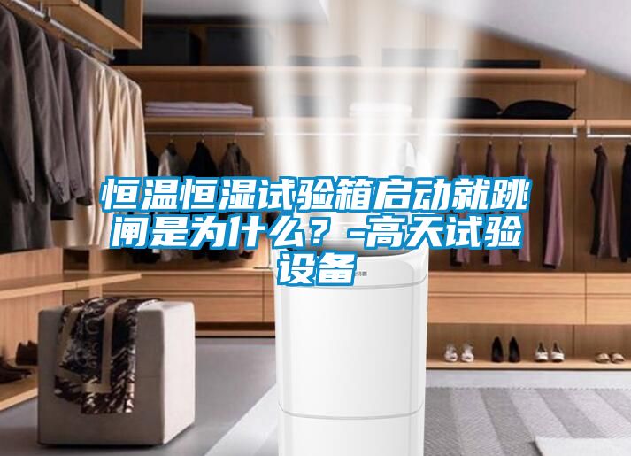 恒溫恒濕試驗(yàn)箱啟動(dòng)就跳閘是為什么？-高天試驗(yàn)設(shè)備