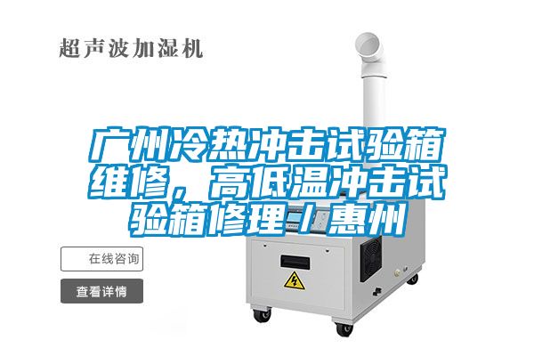 廣州冷熱沖擊試驗箱維修，高低溫沖擊試驗箱修理／惠州